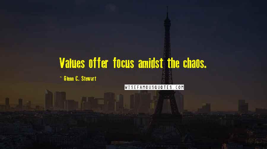 Glenn C. Stewart Quotes: Values offer focus amidst the chaos.