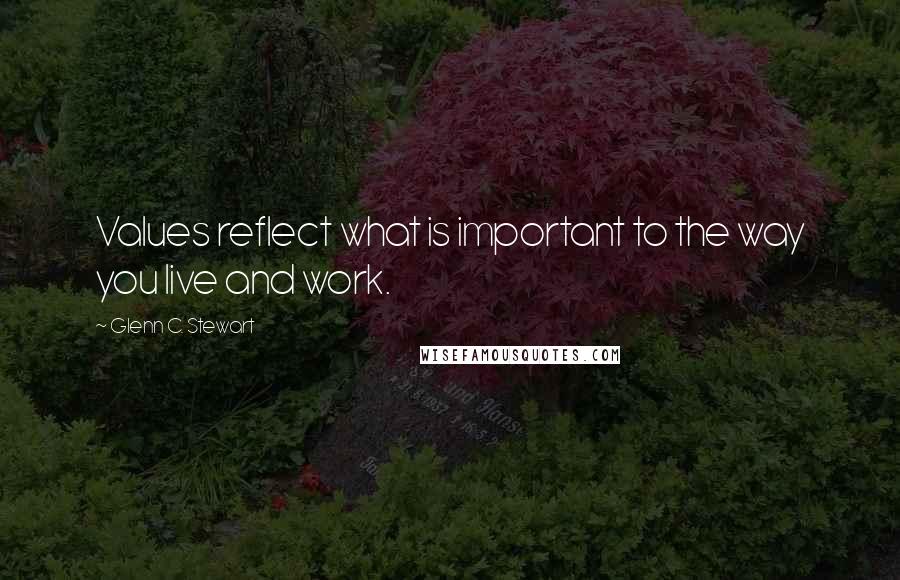 Glenn C. Stewart Quotes: Values reflect what is important to the way you live and work.