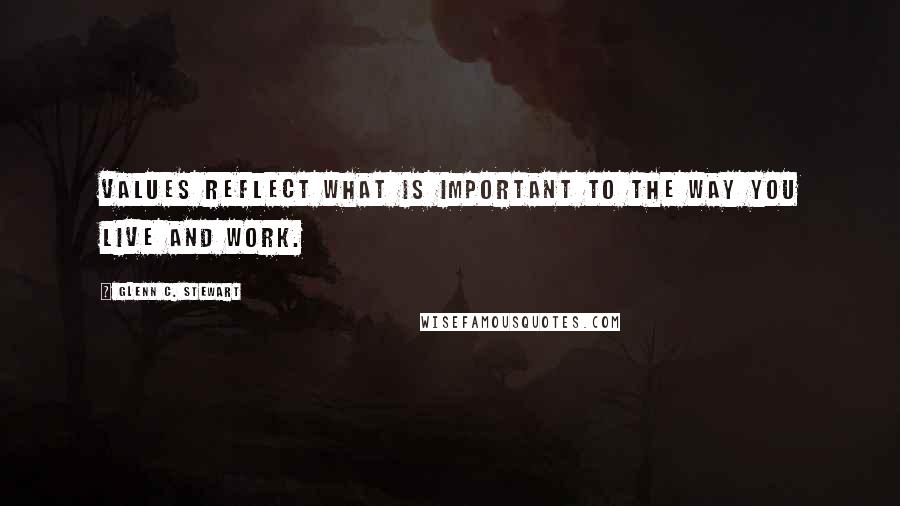 Glenn C. Stewart Quotes: Values reflect what is important to the way you live and work.