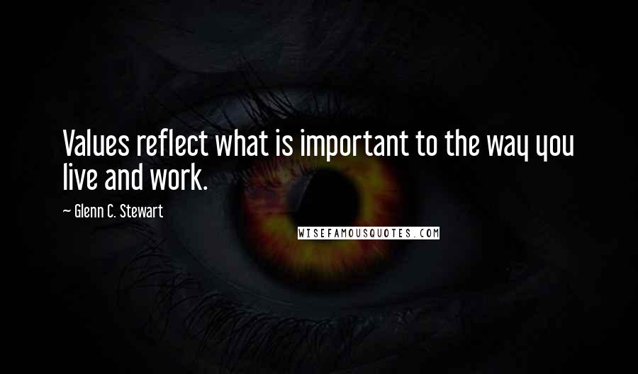 Glenn C. Stewart Quotes: Values reflect what is important to the way you live and work.