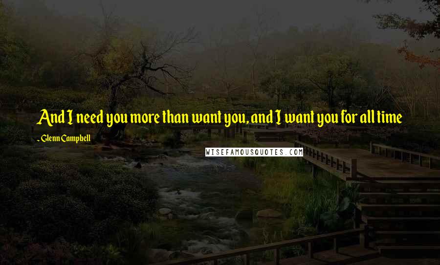 Glenn Campbell Quotes: And I need you more than want you, and I want you for all time