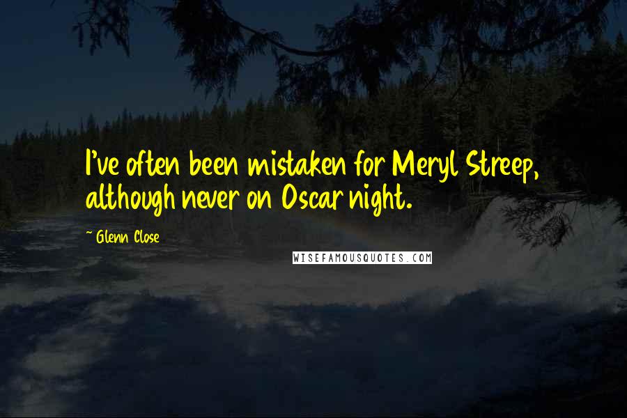 Glenn Close Quotes: I've often been mistaken for Meryl Streep, although never on Oscar night.