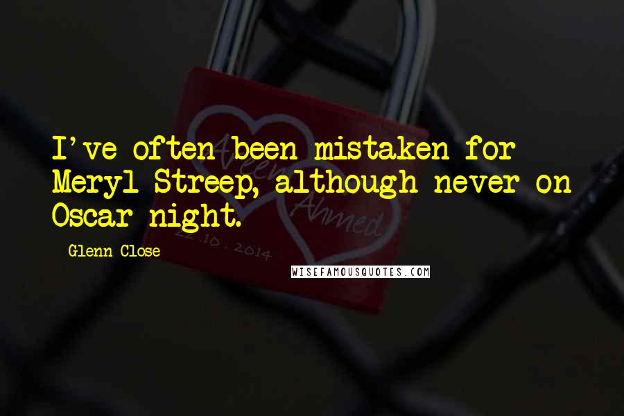 Glenn Close Quotes: I've often been mistaken for Meryl Streep, although never on Oscar night.