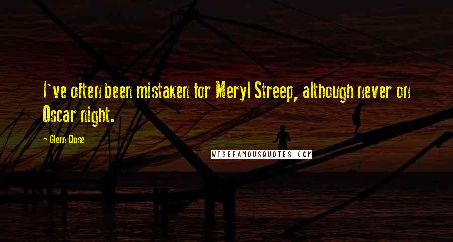Glenn Close Quotes: I've often been mistaken for Meryl Streep, although never on Oscar night.