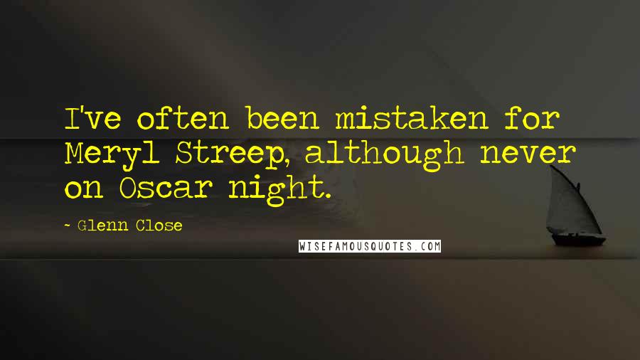 Glenn Close Quotes: I've often been mistaken for Meryl Streep, although never on Oscar night.