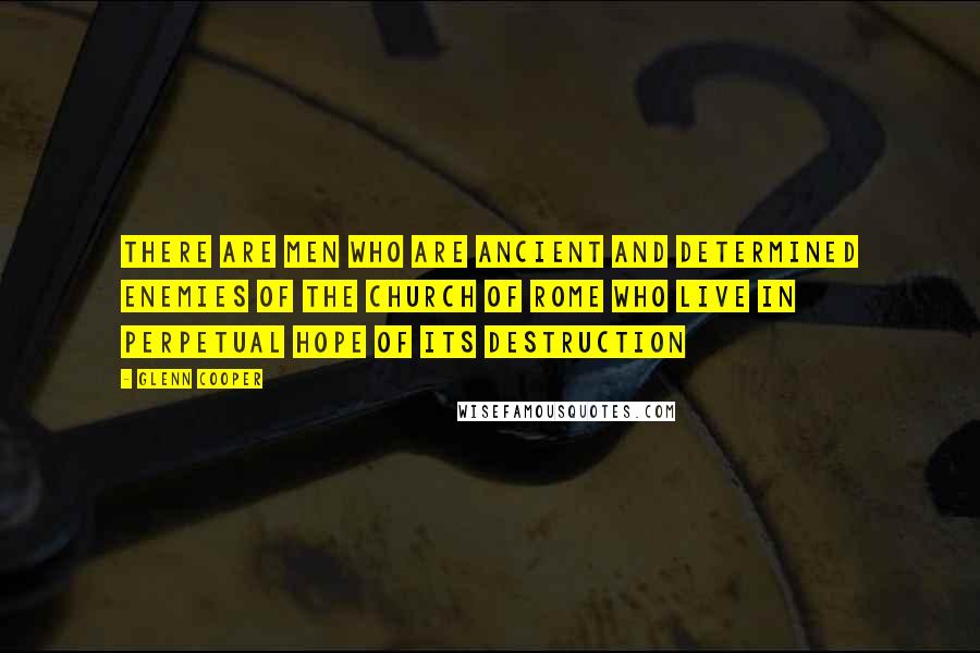 Glenn Cooper Quotes: there are men who are ancient and determined enemies of the Church of Rome who live in perpetual hope of its destruction