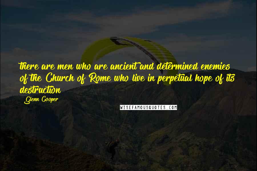 Glenn Cooper Quotes: there are men who are ancient and determined enemies of the Church of Rome who live in perpetual hope of its destruction