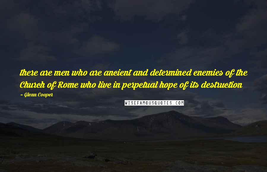 Glenn Cooper Quotes: there are men who are ancient and determined enemies of the Church of Rome who live in perpetual hope of its destruction