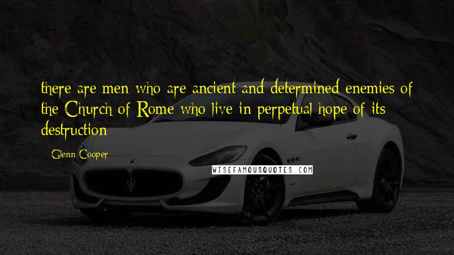 Glenn Cooper Quotes: there are men who are ancient and determined enemies of the Church of Rome who live in perpetual hope of its destruction