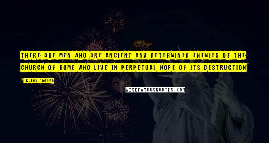 Glenn Cooper Quotes: there are men who are ancient and determined enemies of the Church of Rome who live in perpetual hope of its destruction