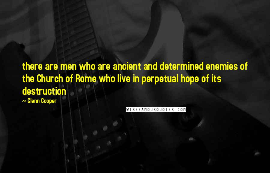 Glenn Cooper Quotes: there are men who are ancient and determined enemies of the Church of Rome who live in perpetual hope of its destruction