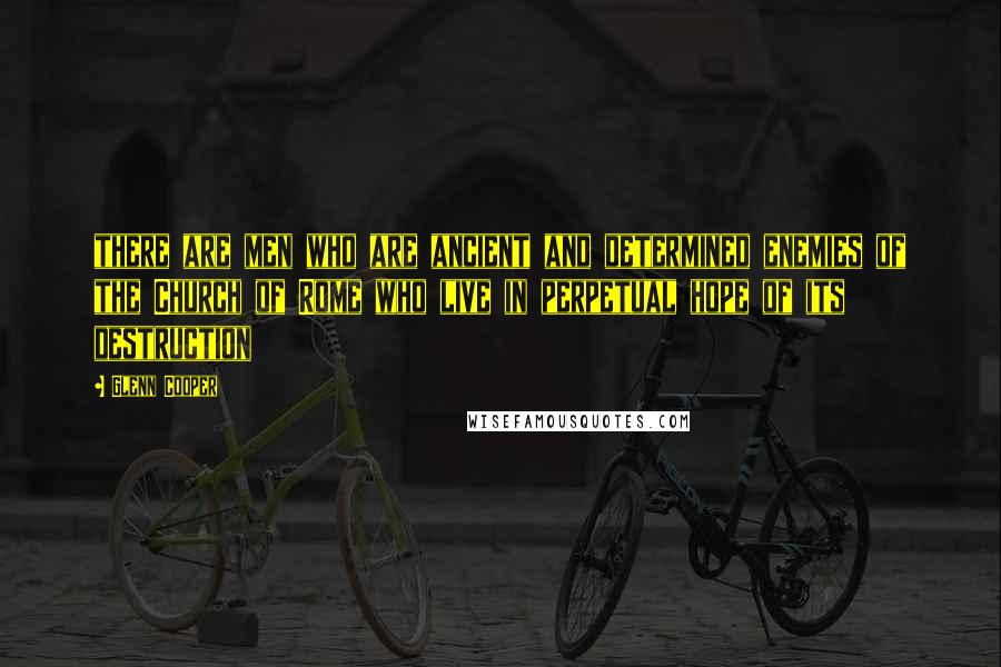Glenn Cooper Quotes: there are men who are ancient and determined enemies of the Church of Rome who live in perpetual hope of its destruction