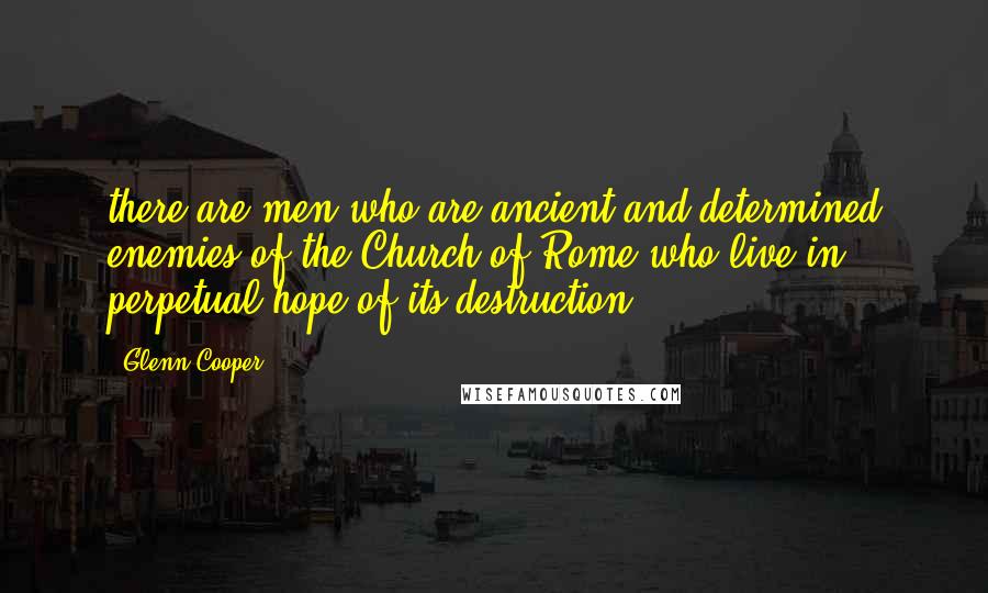 Glenn Cooper Quotes: there are men who are ancient and determined enemies of the Church of Rome who live in perpetual hope of its destruction