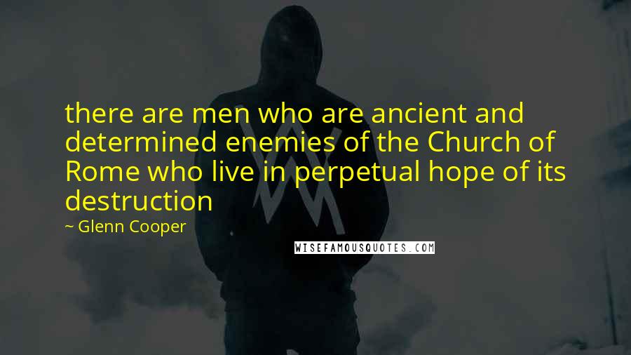 Glenn Cooper Quotes: there are men who are ancient and determined enemies of the Church of Rome who live in perpetual hope of its destruction