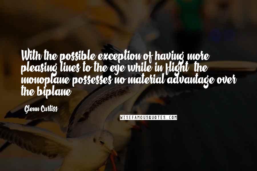 Glenn Curtiss Quotes: With the possible exception of having more pleasing lines to the eye while in flight, the monoplane possesses no material advantage over the biplane.