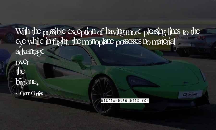 Glenn Curtiss Quotes: With the possible exception of having more pleasing lines to the eye while in flight, the monoplane possesses no material advantage over the biplane.
