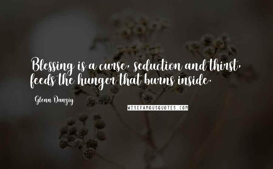 Glenn Danzig Quotes: Blessing is a curse, seduction and thirst, feeds the hunger that burns inside.