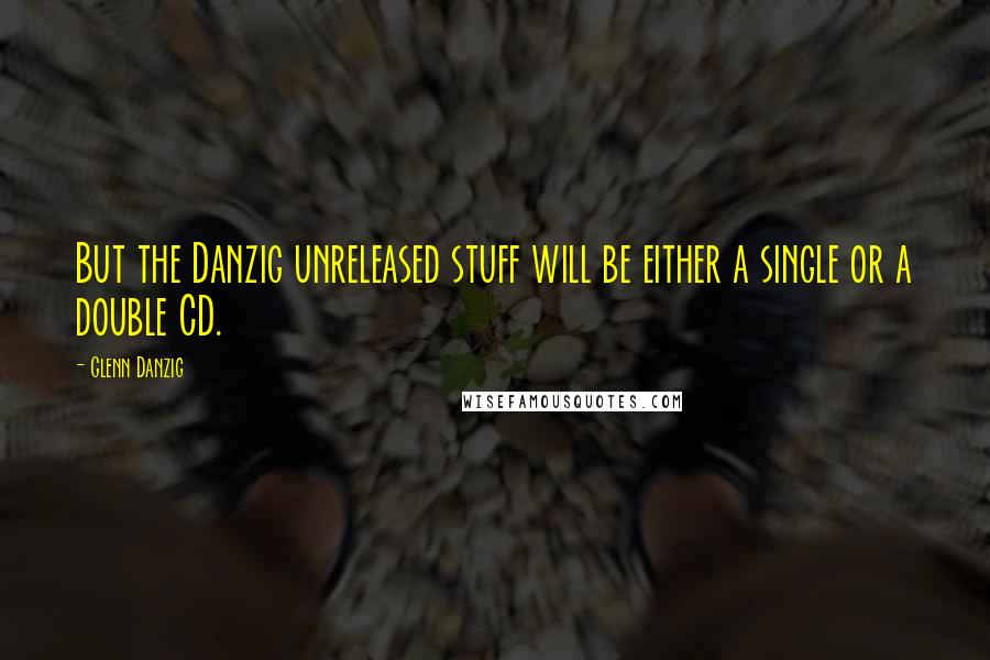 Glenn Danzig Quotes: But the Danzig unreleased stuff will be either a single or a double CD.