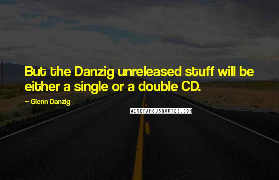 Glenn Danzig Quotes: But the Danzig unreleased stuff will be either a single or a double CD.