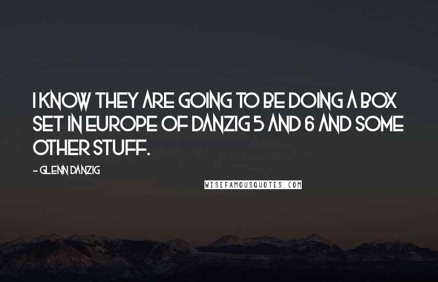 Glenn Danzig Quotes: I know they are going to be doing a box set in Europe of Danzig 5 and 6 and some other stuff.