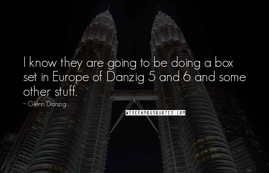 Glenn Danzig Quotes: I know they are going to be doing a box set in Europe of Danzig 5 and 6 and some other stuff.