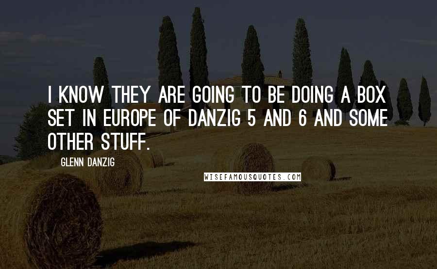 Glenn Danzig Quotes: I know they are going to be doing a box set in Europe of Danzig 5 and 6 and some other stuff.