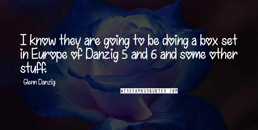 Glenn Danzig Quotes: I know they are going to be doing a box set in Europe of Danzig 5 and 6 and some other stuff.