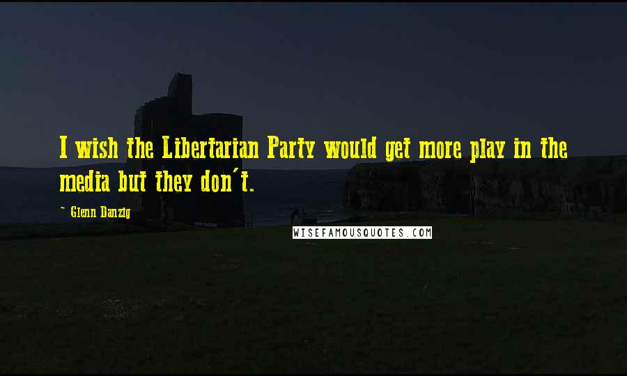 Glenn Danzig Quotes: I wish the Libertarian Party would get more play in the media but they don't.