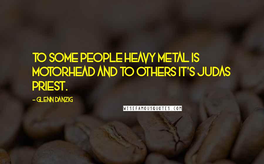 Glenn Danzig Quotes: To some people heavy metal is Motorhead and to others it's Judas Priest.