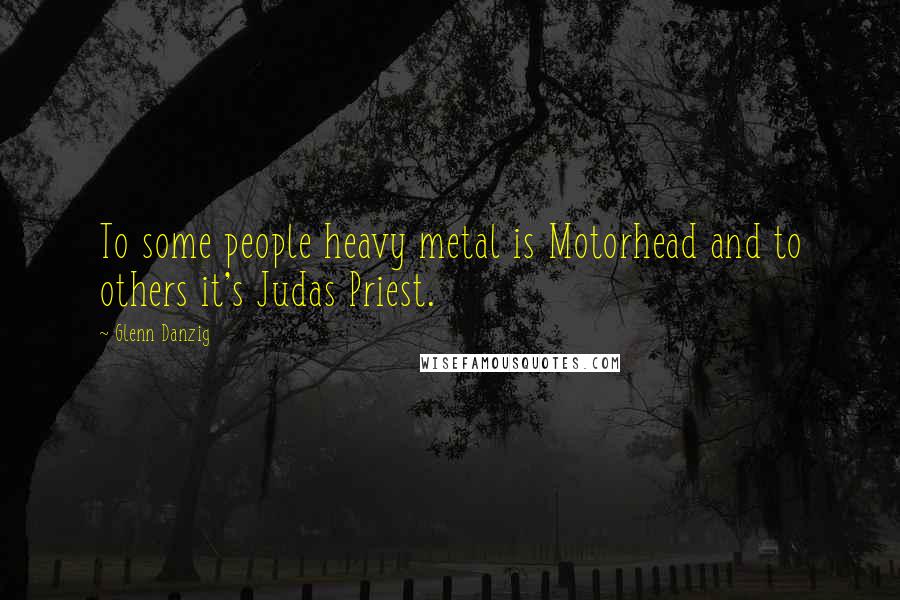 Glenn Danzig Quotes: To some people heavy metal is Motorhead and to others it's Judas Priest.