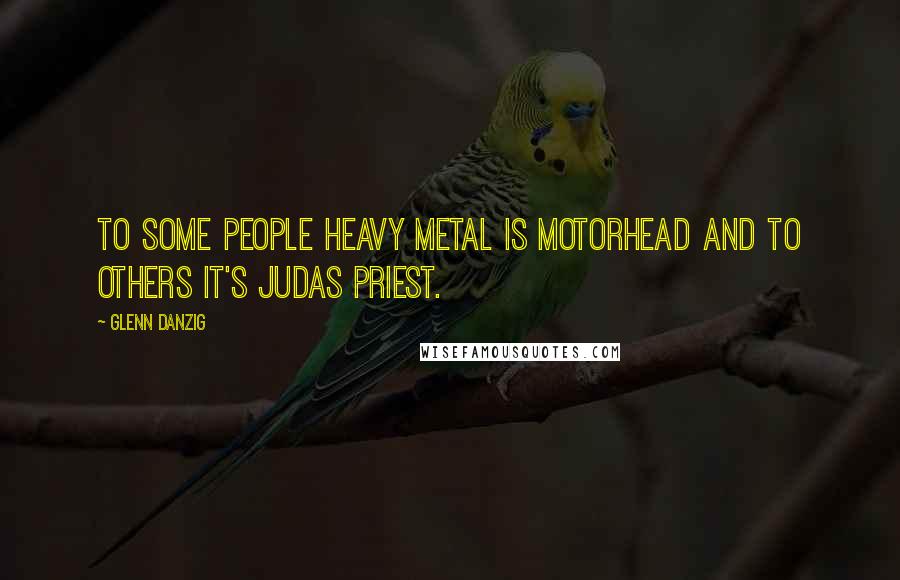 Glenn Danzig Quotes: To some people heavy metal is Motorhead and to others it's Judas Priest.