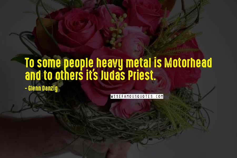 Glenn Danzig Quotes: To some people heavy metal is Motorhead and to others it's Judas Priest.