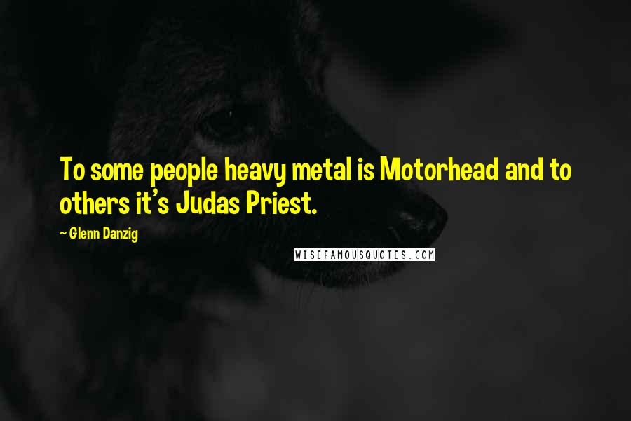 Glenn Danzig Quotes: To some people heavy metal is Motorhead and to others it's Judas Priest.