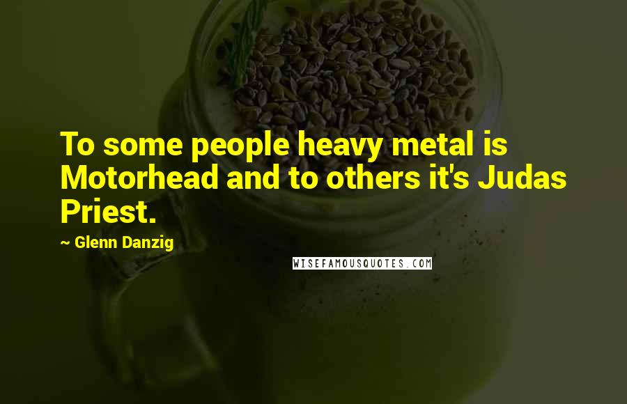 Glenn Danzig Quotes: To some people heavy metal is Motorhead and to others it's Judas Priest.