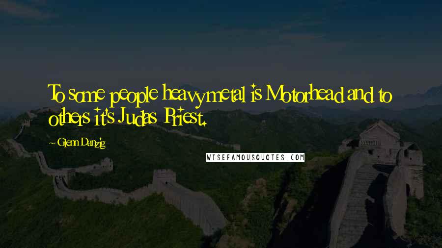 Glenn Danzig Quotes: To some people heavy metal is Motorhead and to others it's Judas Priest.