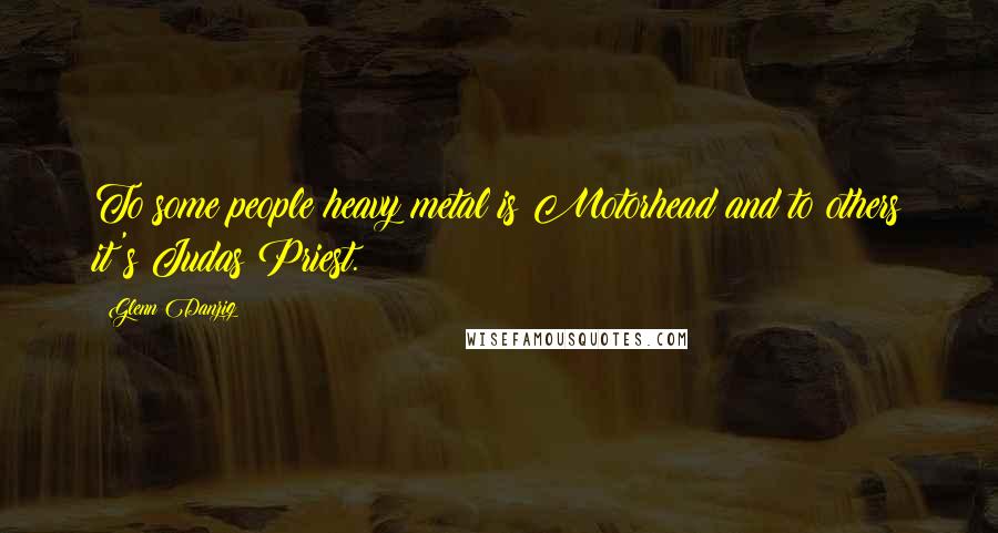 Glenn Danzig Quotes: To some people heavy metal is Motorhead and to others it's Judas Priest.