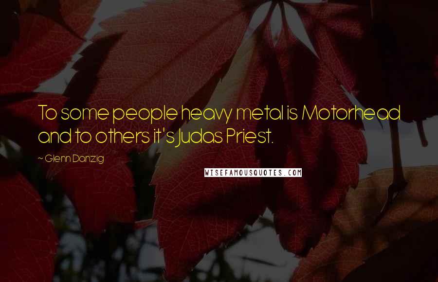Glenn Danzig Quotes: To some people heavy metal is Motorhead and to others it's Judas Priest.
