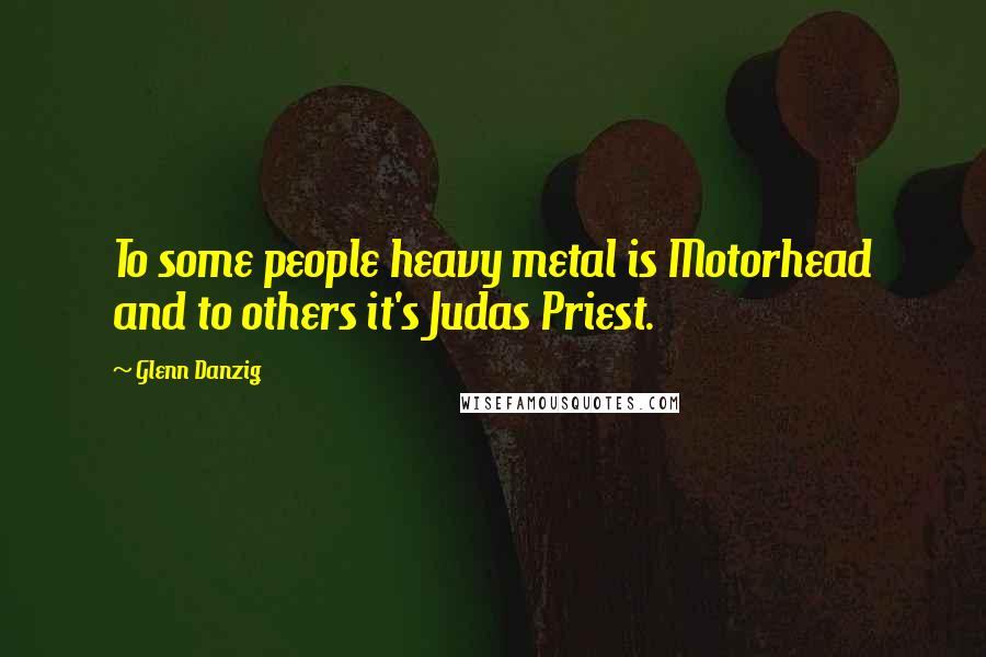 Glenn Danzig Quotes: To some people heavy metal is Motorhead and to others it's Judas Priest.