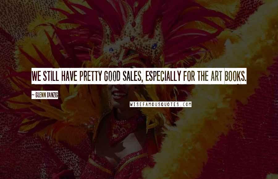 Glenn Danzig Quotes: We still have pretty good sales, especially for the art books.