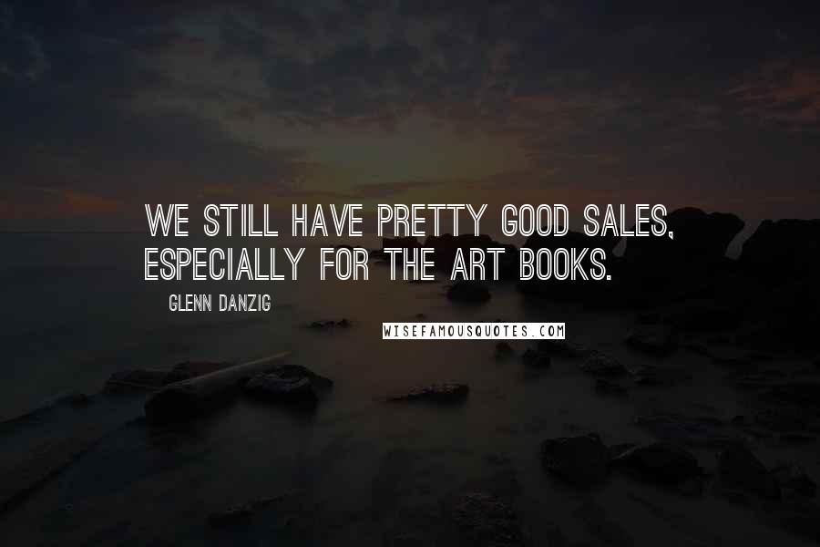 Glenn Danzig Quotes: We still have pretty good sales, especially for the art books.