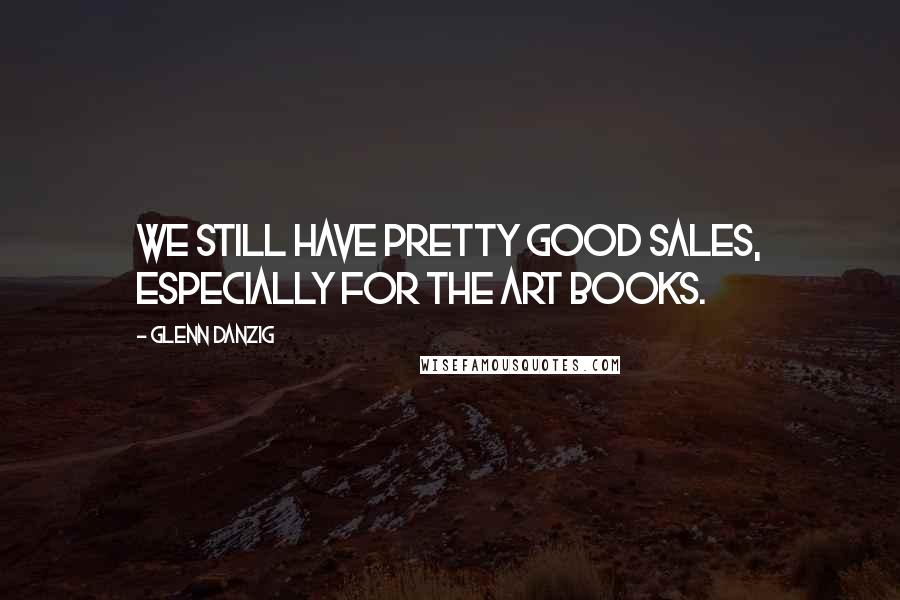 Glenn Danzig Quotes: We still have pretty good sales, especially for the art books.