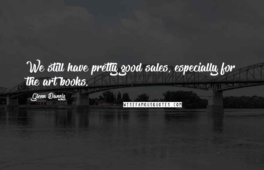 Glenn Danzig Quotes: We still have pretty good sales, especially for the art books.