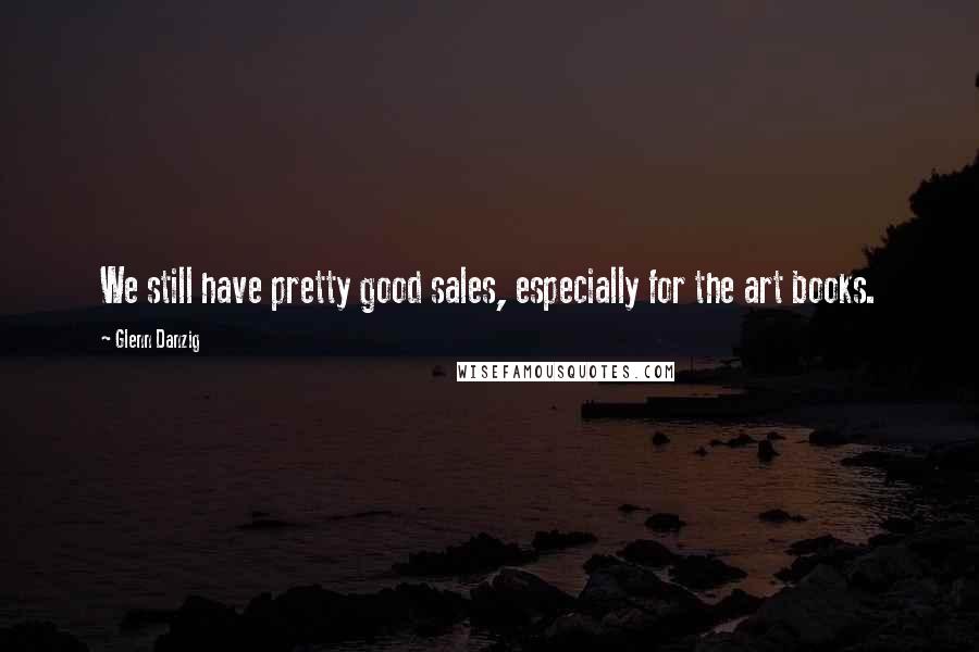 Glenn Danzig Quotes: We still have pretty good sales, especially for the art books.