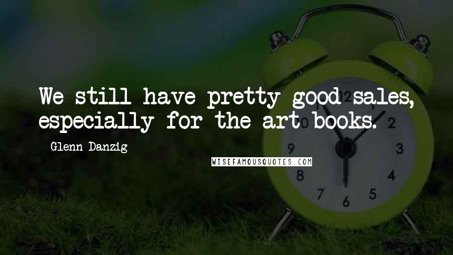 Glenn Danzig Quotes: We still have pretty good sales, especially for the art books.