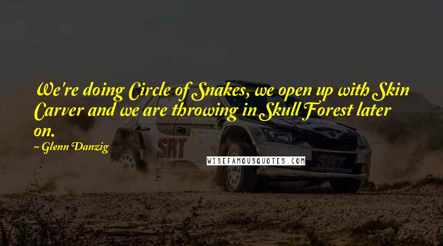 Glenn Danzig Quotes: We're doing Circle of Snakes, we open up with Skin Carver and we are throwing in Skull Forest later on.