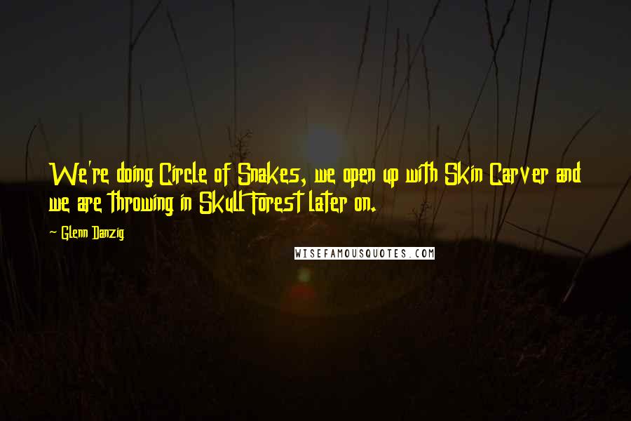 Glenn Danzig Quotes: We're doing Circle of Snakes, we open up with Skin Carver and we are throwing in Skull Forest later on.