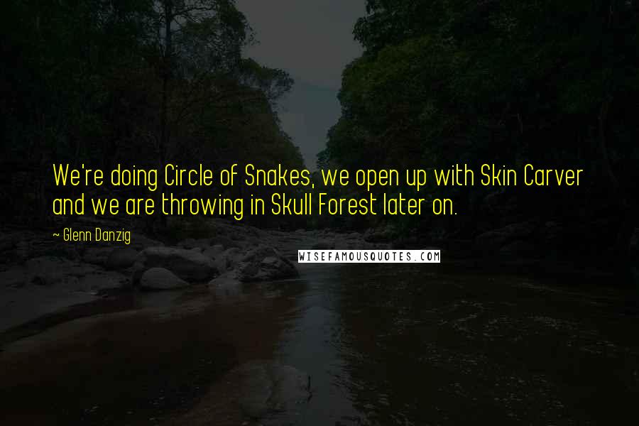 Glenn Danzig Quotes: We're doing Circle of Snakes, we open up with Skin Carver and we are throwing in Skull Forest later on.