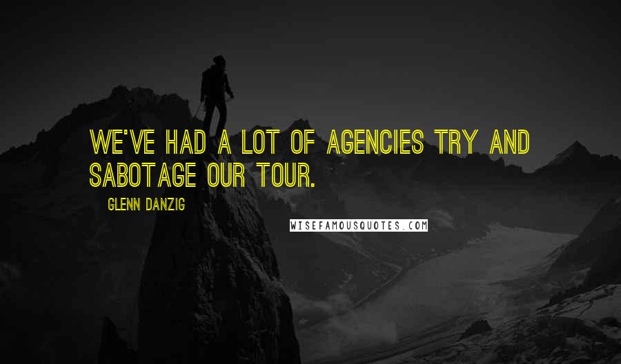 Glenn Danzig Quotes: We've had a lot of agencies try and sabotage our tour.
