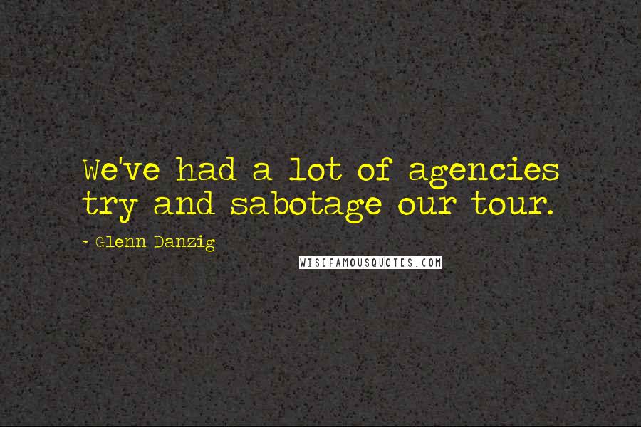 Glenn Danzig Quotes: We've had a lot of agencies try and sabotage our tour.