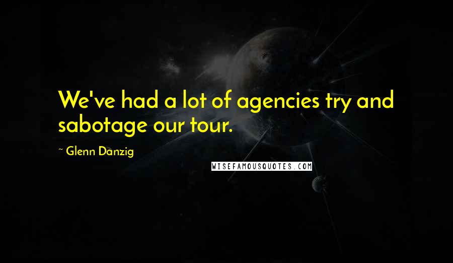 Glenn Danzig Quotes: We've had a lot of agencies try and sabotage our tour.